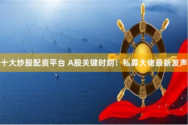 十大炒股配资平台 A股关键时刻！私募大佬最新发声