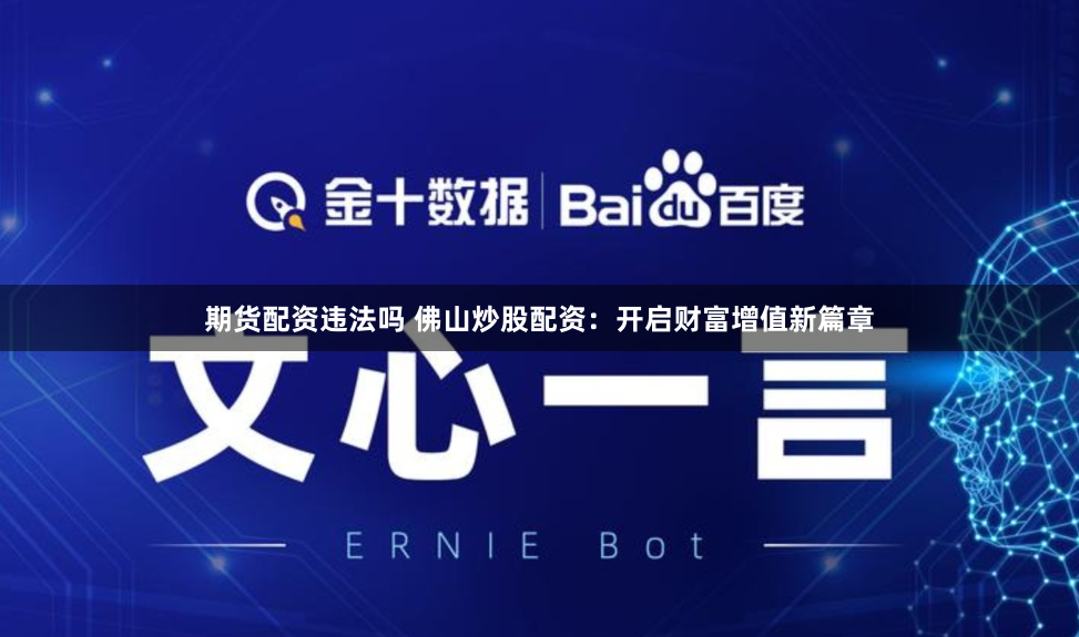 期货配资违法吗 佛山炒股配资：开启财富增值新篇章