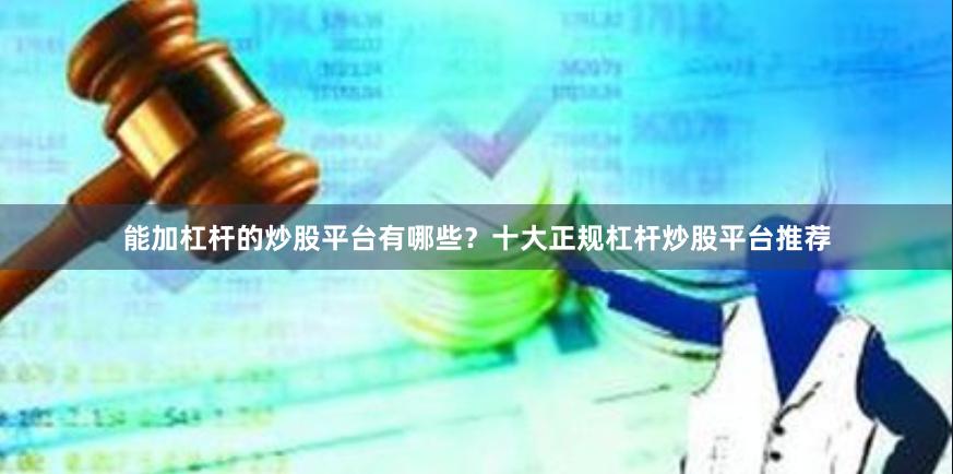 能加杠杆的炒股平台有哪些？十大正规杠杆炒股平台推荐