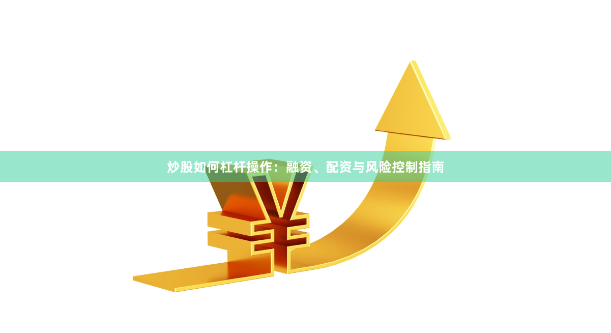 炒股如何杠杆操作：融资、配资与风险控制指南